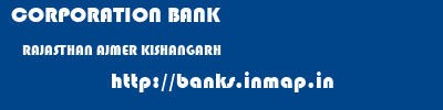 CORPORATION BANK  RAJASTHAN AJMER KISHANGARH   banks information 